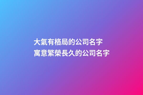 大氣有格局的公司名字 寓意繁榮長久的公司名字-第1張-公司起名-玄機(jī)派